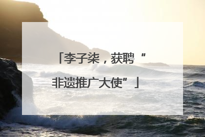 李子柒，获聘“非遗推广大使”