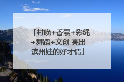 村晚+香囊+彩绳+舞蹈+文创 亮出滨州娃的好才情