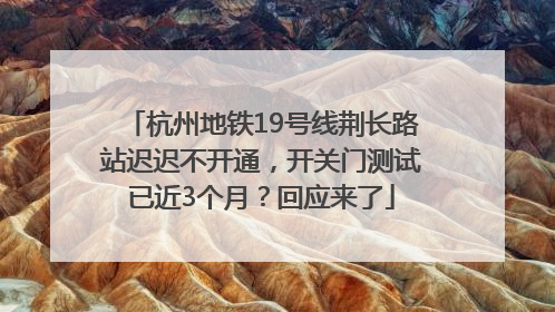 杭州地铁19号线荆长路站迟迟不开通，开关门测试已近3个月？回应来了