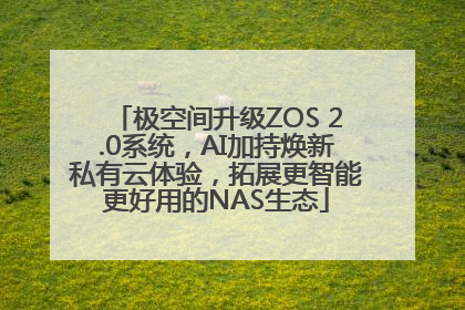 极空间升级ZOS 2.0系统，AI加持焕新私有云体验，拓展更智能更好用的NAS生态