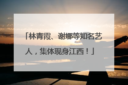 林青霞、谢娜等知名艺人，集体现身江西！