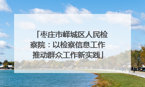 枣庄市峄城区人民检察院：以检察信息工作推动群众工作新实践