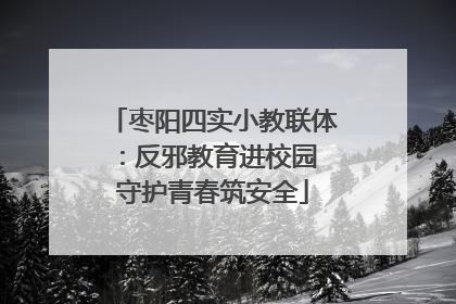 枣阳四实小教联体：反邪教育进校园 守护青春筑安全