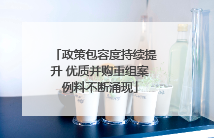 政策包容度持续提升 优质并购重组案例料不断涌现