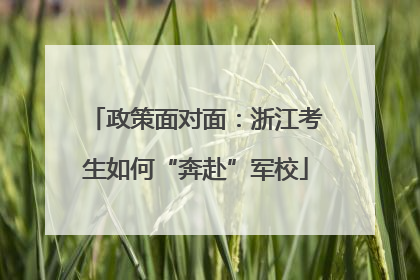 政策面对面：浙江考生如何“奔赴”军校