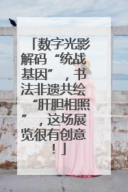 数字光影解码“统战基因”，书法非遗共绘“肝胆相照”，这场展览很有创意！