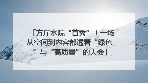 方厅水院“首秀”！一场从空间到内容都透着“绿色”与“高质量”的大会