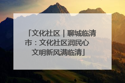 文化社区｜聊城临清市：文化社区润民心 文明新风满临清