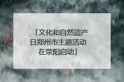 文化和自然遗产日郑州市主题活动在荥阳启动