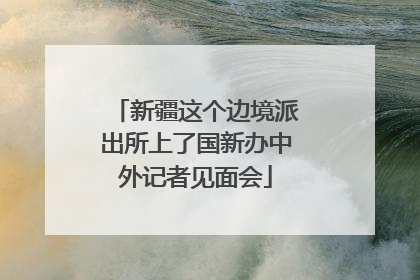 新疆这个边境派出所上了国新办中外记者见面会