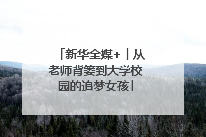 新华全媒+丨从老师背篓到大学校园的追梦女孩