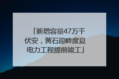 新增容量47万千伏安，黄石迎峰度夏电力工程提前竣工
