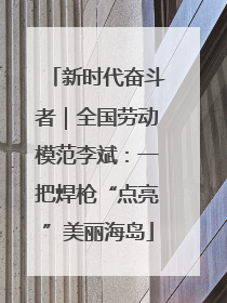 新时代奋斗者｜全国劳动模范李斌：一把焊枪“点亮”美丽海岛