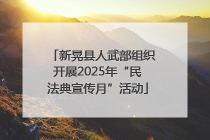 新晃县人武部组织开展2025年“民法典宣传月”活动