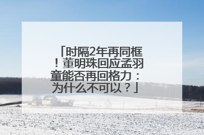 时隔2年再同框！董明珠回应孟羽童能否再回格力：为什么不可以？