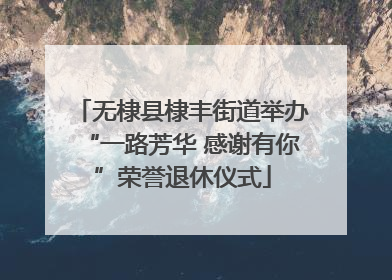 无棣县棣丰街道举办“一路芳华 感谢有你”荣誉退休仪式