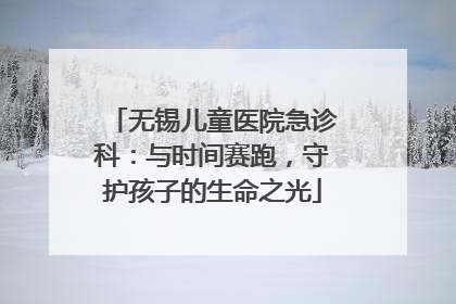 无锡儿童医院急诊科：与时间赛跑，守护孩子的生命之光