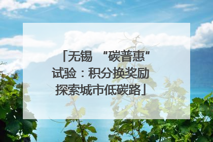 无锡 “碳普惠” 试验：积分换奖励 探索城市低碳路