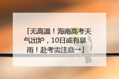 无高温！海南高考天气出炉，10日或有暴雨！赴考需注意→