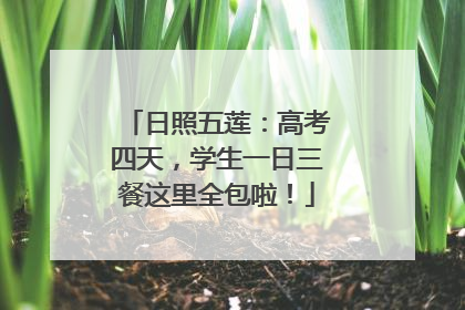 日照五莲：高考四天，学生一日三餐这里全包啦！