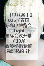 早八条丨2025长春国际光电博览会·Light国际会议开幕 / 10条政策举措专解急难愁盼 让群众看到变化得到实惠！