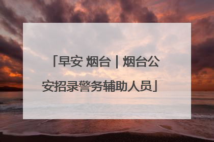 早安 烟台｜烟台公安招录警务辅助人员