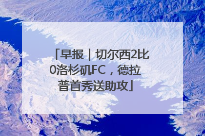 早报｜切尔西2比0洛杉矶FC，德拉普首秀送助攻