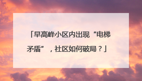 早高峰小区内出现“电梯矛盾”，社区如何破局？
