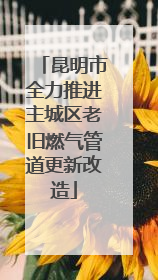 昆明市全力推进主城区老旧燃气管道更新改造