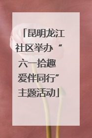 昆明龙江社区举办“六一拾趣 爱伴同行”主题活动