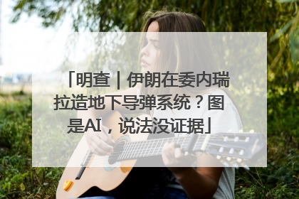 明查｜伊朗在委内瑞拉造地下导弹系统？图是AI，说法没证据