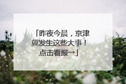昨夜今晨，京津冀发生这些大事！点击看报→