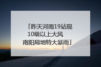 昨天河南19站现10级以上大风  南阳局地特大暴雨