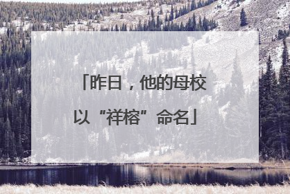 昨日，他的母校以“祥榕”命名