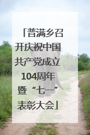 普满乡召开庆祝中国共产党成立104周年暨“七一”表彰大会