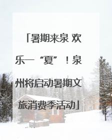 暑期来泉 欢乐一“夏”！泉州将启动暑期文旅消费季活动