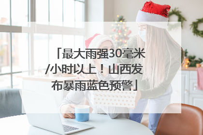最大雨强30毫米/小时以上！山西发布暴雨蓝色预警