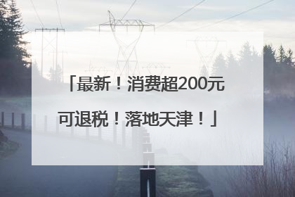 最新！消费超200元可退税！落地天津！