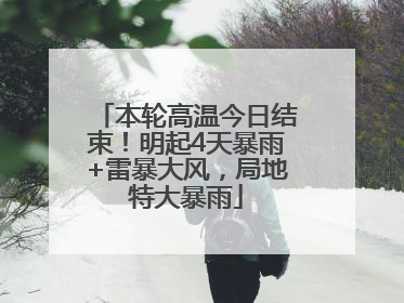 本轮高温今日结束！明起4天暴雨+雷暴大风，局地特大暴雨