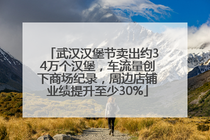 武汉汉堡节卖出约34万个汉堡，车流量创下商场纪录，周边店铺业绩提升至少30%