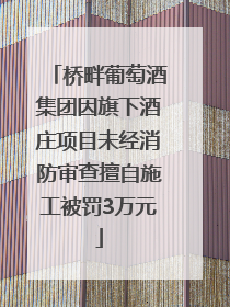 桥畔葡萄酒集团因旗下酒庄项目未经消防审查擅自施工被罚3万元