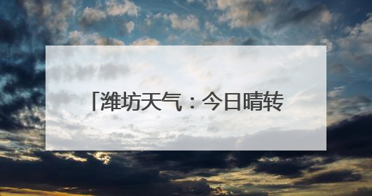 潍坊天气：今日晴转阴 明日气温上升