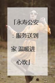 永寿公安：服务送到家 温暖进心坎