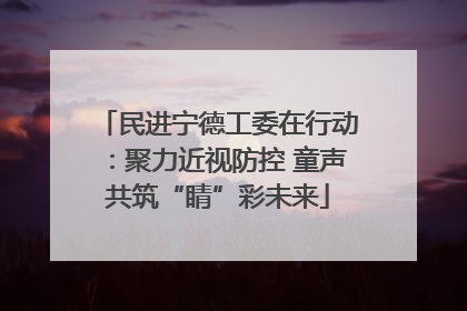 民进宁德工委在行动：聚力近视防控 童声共筑“睛”彩未来