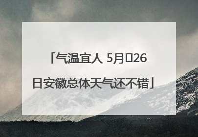 气温宜人 5月﻿26日安徽总体天气还不错