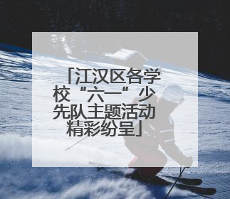 江汉区各学校“六一”少先队主题活动精彩纷呈