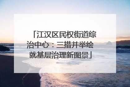 江汉区民权街道综治中心：三措并举绘就基层治理新图景