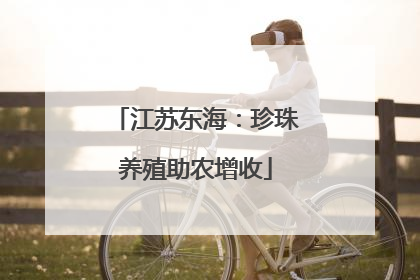 江苏东海：珍珠养殖助农增收