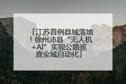 江苏首例县域落地！徐州沛县“无人机+AI”实现公路巡查全域自动化