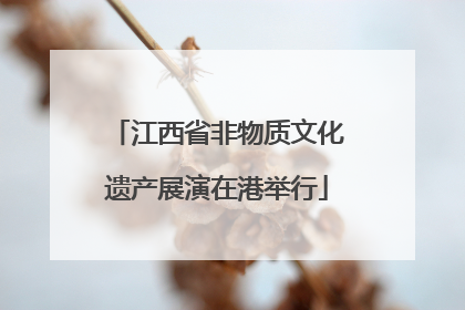 江西省非物质文化遗产展演在港举行